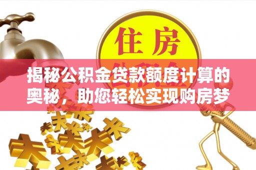 平凉揭秘公积金贷款额度计算的奥秘，助您轻松实现购房梦想