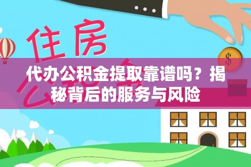 平凉代办公积金提取靠谱吗？揭秘背后的服务与风险