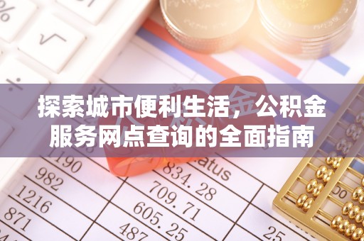 平凉探索城市便利生活，公积金服务网点查询的全面指南