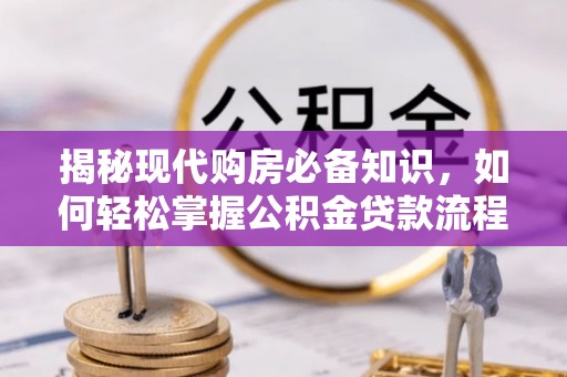 平凉揭秘现代购房必备知识，如何轻松掌握公积金贷款流程