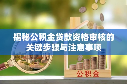 平凉揭秘公积金贷款资格审核的关键步骤与注意事项