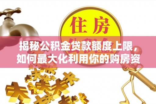 平凉揭秘公积金贷款额度上限，如何最大化利用你的购房资金？