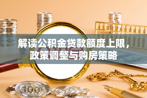 平凉解读公积金贷款额度上限，政策调整与购房策略