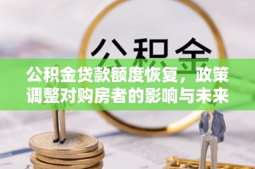 平凉公积金贷款额度恢复，政策调整对购房者的影响与未来展望