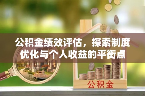 平凉公积金绩效评估，探索制度优化与个人收益的平衡点