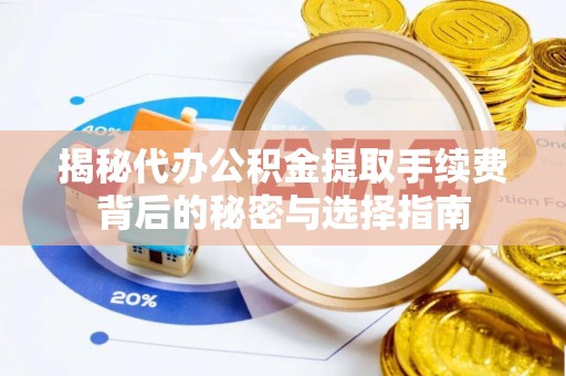 平凉揭秘代办公积金提取手续费背后的秘密与选择指南