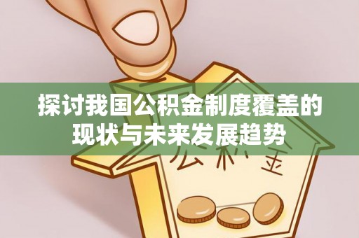 平凉探讨我国公积金制度覆盖的现状与未来发展趋势