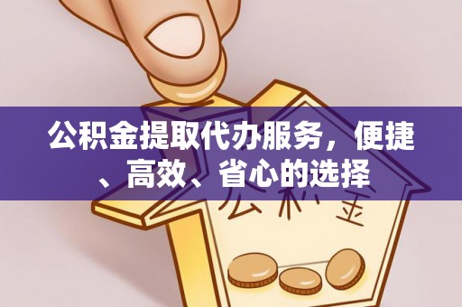 平凉公积金提取代办服务，便捷、高效、省心的选择