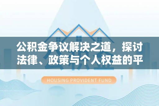 平凉公积金争议解决之道，探讨法律、政策与个人权益的平衡