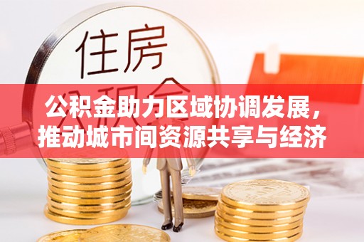 平凉公积金助力区域协调发展，推动城市间资源共享与经济均衡发展
