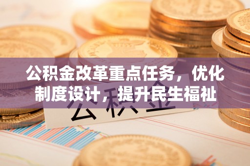 平凉公积金改革重点任务，优化制度设计，提升民生福祉