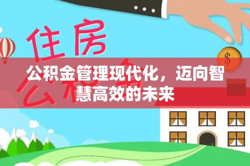 平凉公积金管理现代化，迈向智慧高效的未来