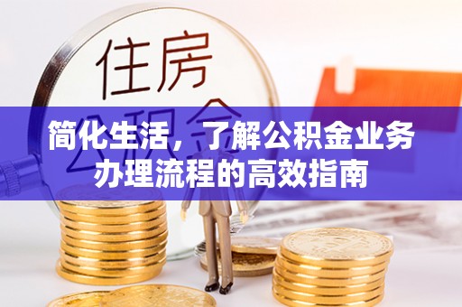 平凉简化生活，了解公积金业务办理流程的高效指南