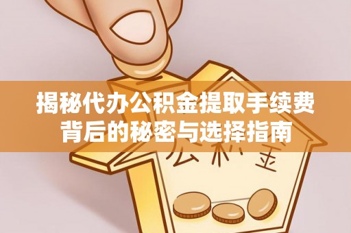 平凉揭秘代办公积金提取手续费背后的秘密与选择指南