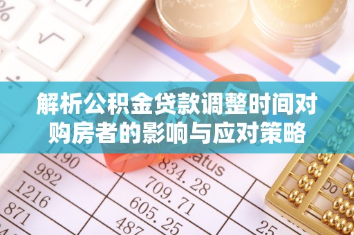 平凉解析公积金贷款调整时间对购房者的影响与应对策略