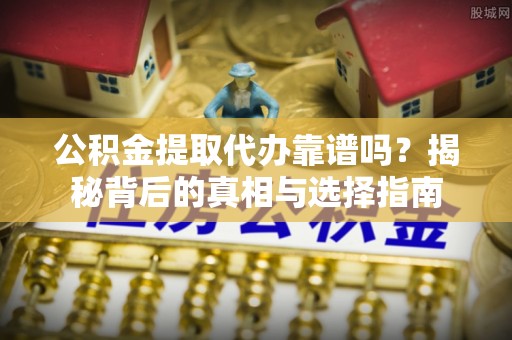 平凉公积金提取代办靠谱吗？揭秘背后的真相与选择指南