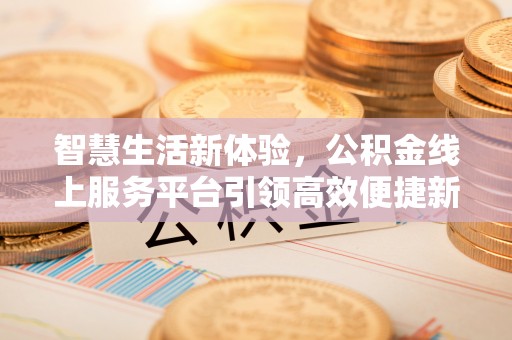 平凉智慧生活新体验，公积金线上服务平台引领高效便捷新潮流