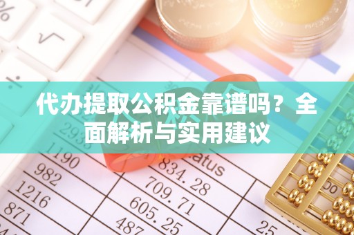 平凉代办提取公积金靠谱吗？全面解析与实用建议