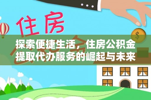 平凉探索便捷生活，住房公积金提取代办服务的崛起与未来趋势