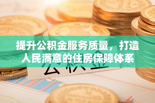 平凉提升公积金服务质量，打造人民满意的住房保障体系
