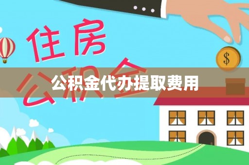 平凉公积金代办提取费用