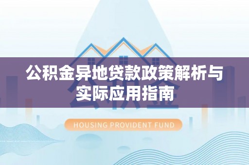 平凉公积金异地贷款政策解析与实际应用指南