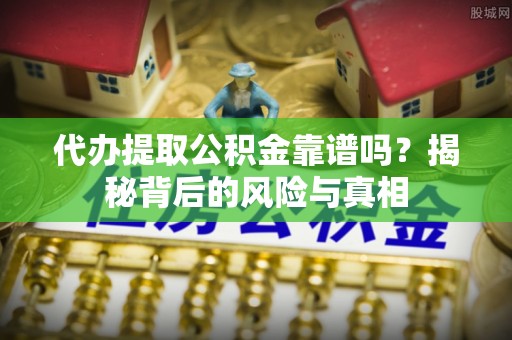 平凉代办提取公积金靠谱吗？揭秘背后的风险与真相