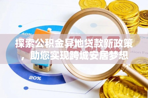 平凉探索公积金异地贷款新政策，助您实现跨城安居梦想