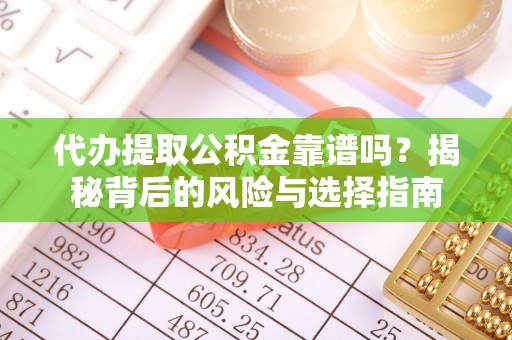 平凉代办提取公积金靠谱吗？揭秘背后的风险与选择指南
