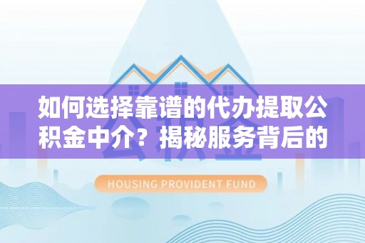 平凉如何选择靠谱的代办提取公积金中介？揭秘服务背后的真相