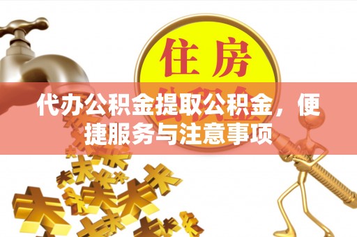 平凉代办公积金提取公积金，便捷服务与注意事项