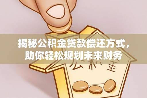平凉揭秘公积金贷款偿还方式，助你轻松规划未来财务