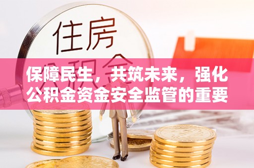 平凉保障民生，共筑未来，强化公积金资金安全监管的重要性