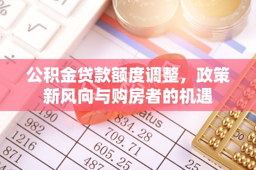 平凉公积金贷款额度调整，政策新风向与购房者的机遇