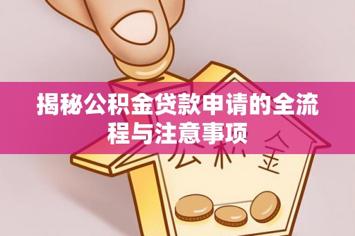 平凉揭秘公积金贷款申请的全流程与注意事项