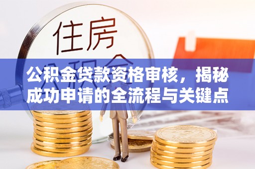 平凉公积金贷款资格审核，揭秘成功申请的全流程与关键点