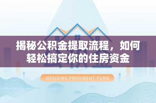 平凉揭秘公积金提取流程，如何轻松搞定你的住房资金