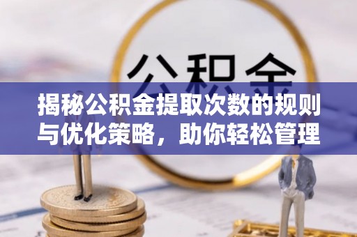 平凉揭秘公积金提取次数的规则与优化策略，助你轻松管理财务