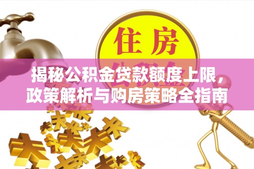 平凉揭秘公积金贷款额度上限，政策解析与购房策略全指南