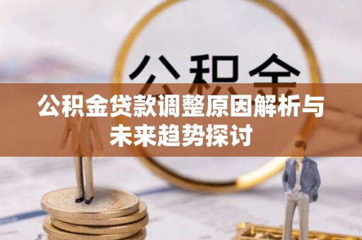 平凉公积金贷款调整原因解析与未来趋势探讨