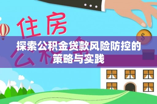 平凉探索公积金贷款风险防控的策略与实践