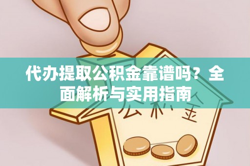平凉代办提取公积金靠谱吗？全面解析与实用指南