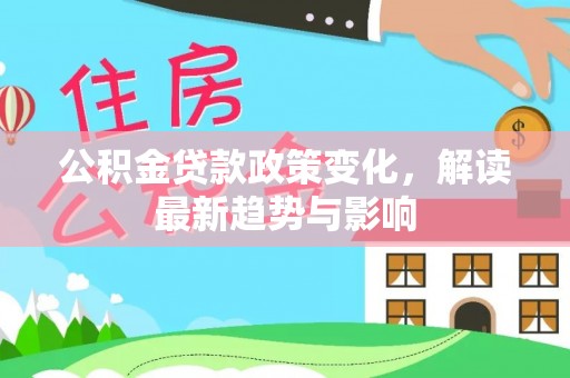 平凉公积金贷款政策变化，解读最新趋势与影响
