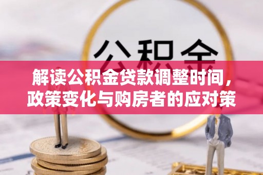 平凉解读公积金贷款调整时间，政策变化与购房者的应对策略