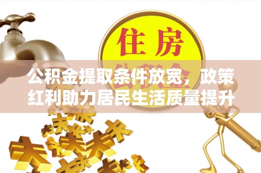 平凉公积金提取条件放宽，政策红利助力居民生活质量提升