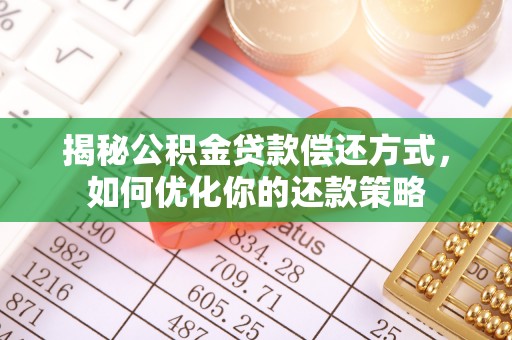 平凉揭秘公积金贷款偿还方式，如何优化你的还款策略