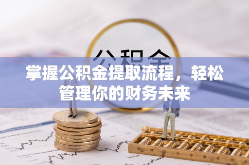 平凉掌握公积金提取流程，轻松管理你的财务未来