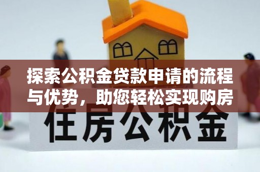 平凉探索公积金贷款申请的流程与优势，助您轻松实现购房梦想