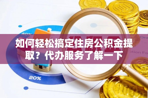平凉如何轻松搞定住房公积金提取？代办服务了解一下