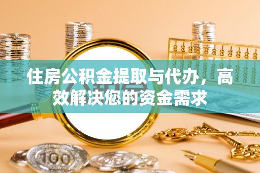 平凉住房公积金提取与代办，高效解决您的资金需求